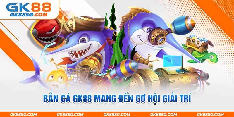 Bắn cá GK88 mang đến cơ hội giải trí và săn thưởng cực đỉnh