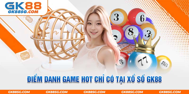 Điểm danh game hot chỉ có tại xổ số GK88?