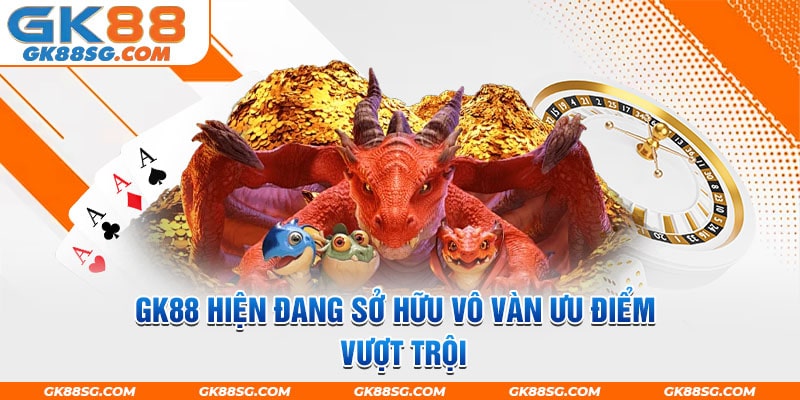 GK88 hiện đang sở hữu vô vàn ưu điểm vượt trội