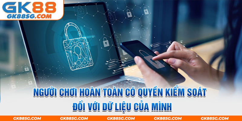 Người chơi hoàn toàn có quyền kiểm soát đối với dữ liệu của mình