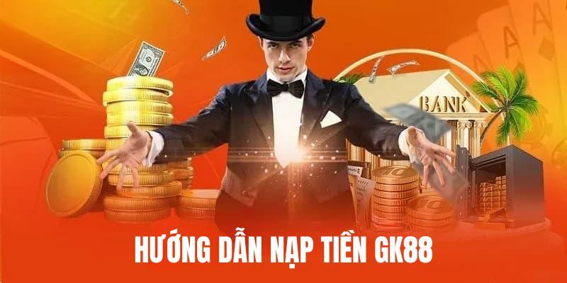 Sử dụng chức năng giao dịch nạp tiền GK88 chuẩn - đủ