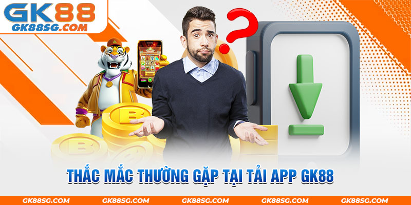 Lời giải chi tiết cho thắc mắc thường gặp tại tải app GK88 