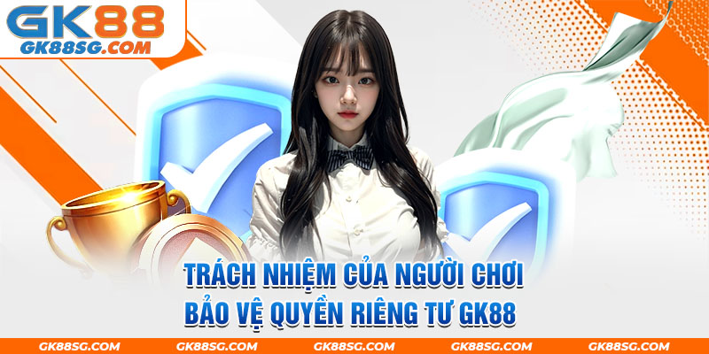 Trách nhiệm của người chơi bảo vệ quyền riêng tư GK88