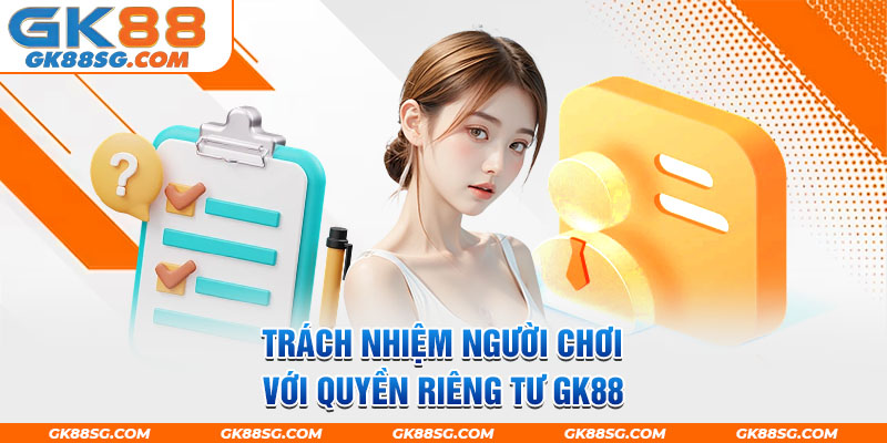 Trách nhiệm người chơi với quyền riêng tư GK88